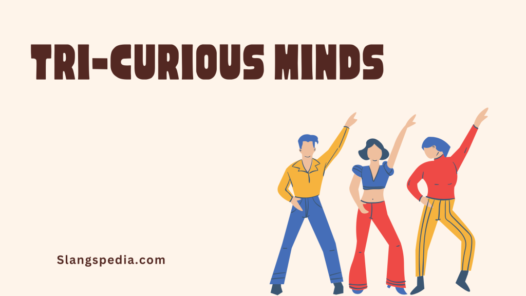 Tri-Curious Minds
